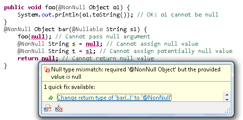 	public void foo(@NonNull Object o1) {&para;		System.out.println(o1.toString()); // OK: o1 cannot be null&para;	}&para;	&para;	@NonNull Object bar(@Nullable String s1) {&para;		foo(null); // cannot pass null argument&para;		@NonNull String s= null; // cannot assign null value &para;		@NonNull String t= s1; // cannot assign potentially null value &para;		return null; // cannot return null value&para;	}
