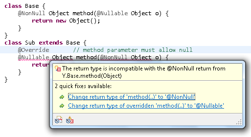 class Base {&para;	@NonNull Object method(@Nullable Object o) {&para;		return new Object();&para;	}&para;}&para;&para;class Sub extends Base {&para;	@Override            // method parameter must allow null&para;	@Nullable Object method(@NonNull Object o) {&para;		return new Object();&para;	}&para;}